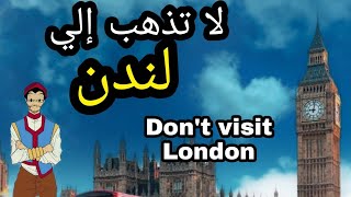 تجنب السفر إلي لندن قبل ان تسمع هذا الكلام | Don't travel to London