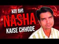 कोई भी नशा कैसे छोड़े ? Koi Bhi Nasha Kaise Chhode ? How To Quit Any Addiction ?