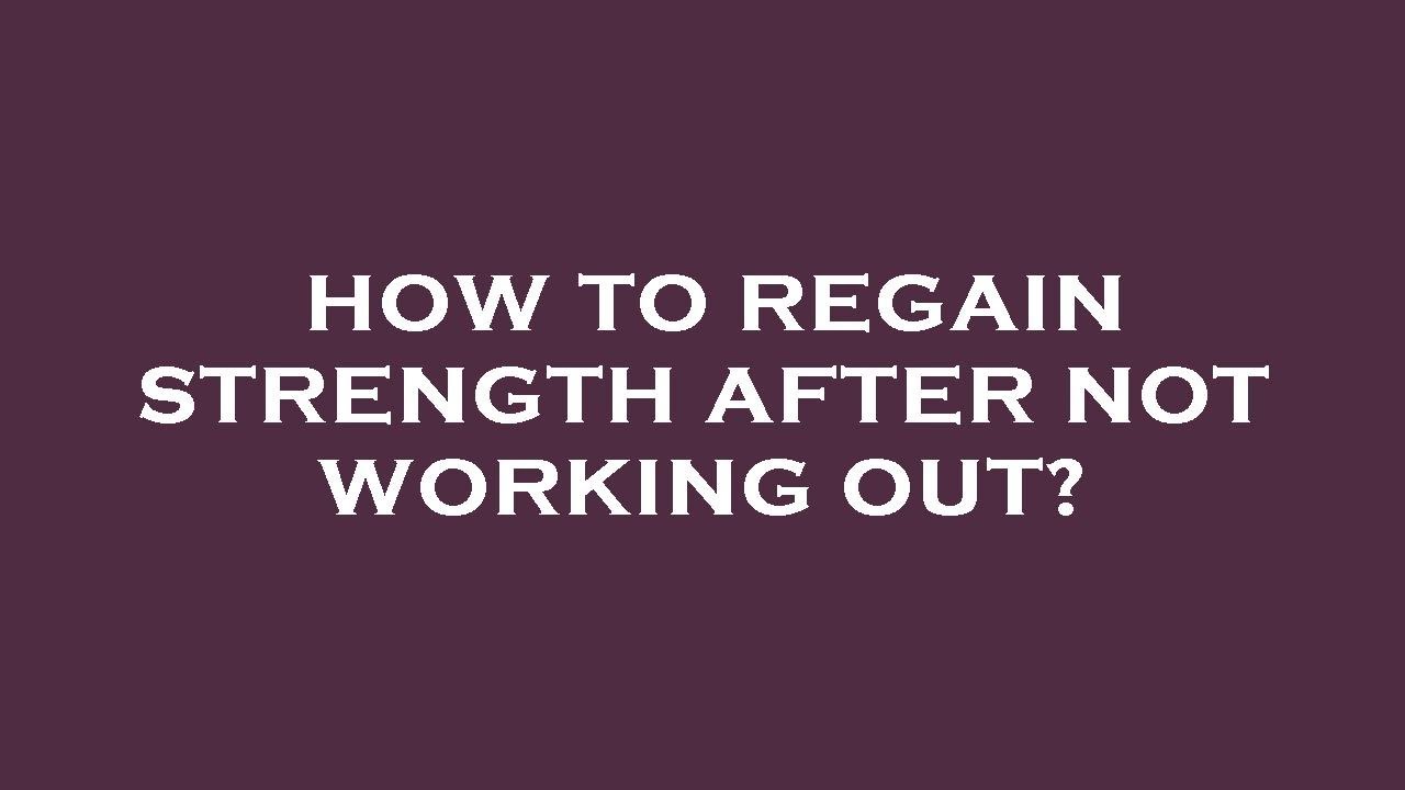 How to regain strength after not working out?