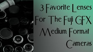 My 3 Favorite Vintage Lenses For The Fuji GFX Medium Format Camera