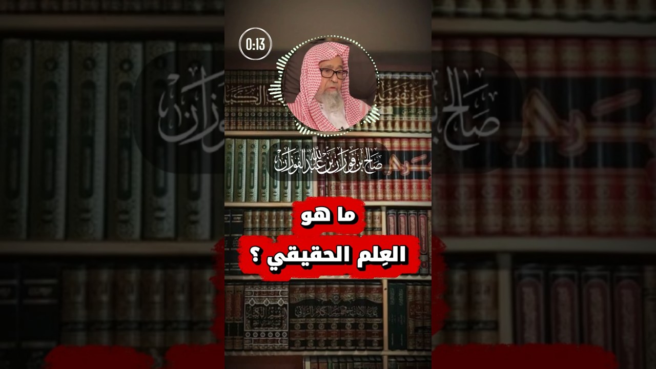 ما هو العِلم الحقيقي ؟ | الشيخ صالح الفوزان