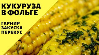 Ароматная кукуруза в фольге! Гарнир - закуска - перекус! Как приготовить кукурузу в духовке и гриле.