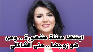 ابنتها ممثلة مشهورة .. ومن هو زوجها .. منى الشاذلى