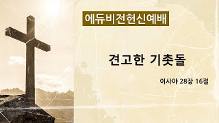 20220722 (사 28:16) 견고한 기촛돌