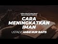 Cara Meningkatkan Iman | Ustadz Ammi Nur Baits, S.T., B.A.