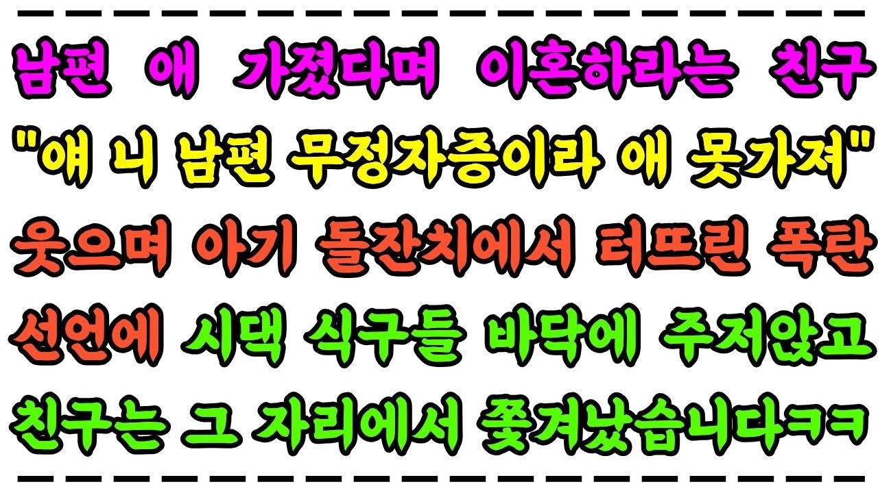 남편 애 가졌다며 이혼하라는 친구 무정자증이라고 웃으며 아기 돌잔치에서 터뜨린 폭탄선언에 시댁 식구들 바닥에 주저앉고 친구는 그 자리에서 쫓겨났습니다ㅋㅋ