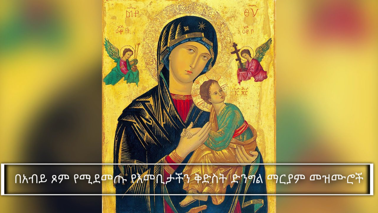 በአብይ ጾም የሚደመጡ የእመቢታችን ቅድስት ድንግል ማርያም መዝሙሮች