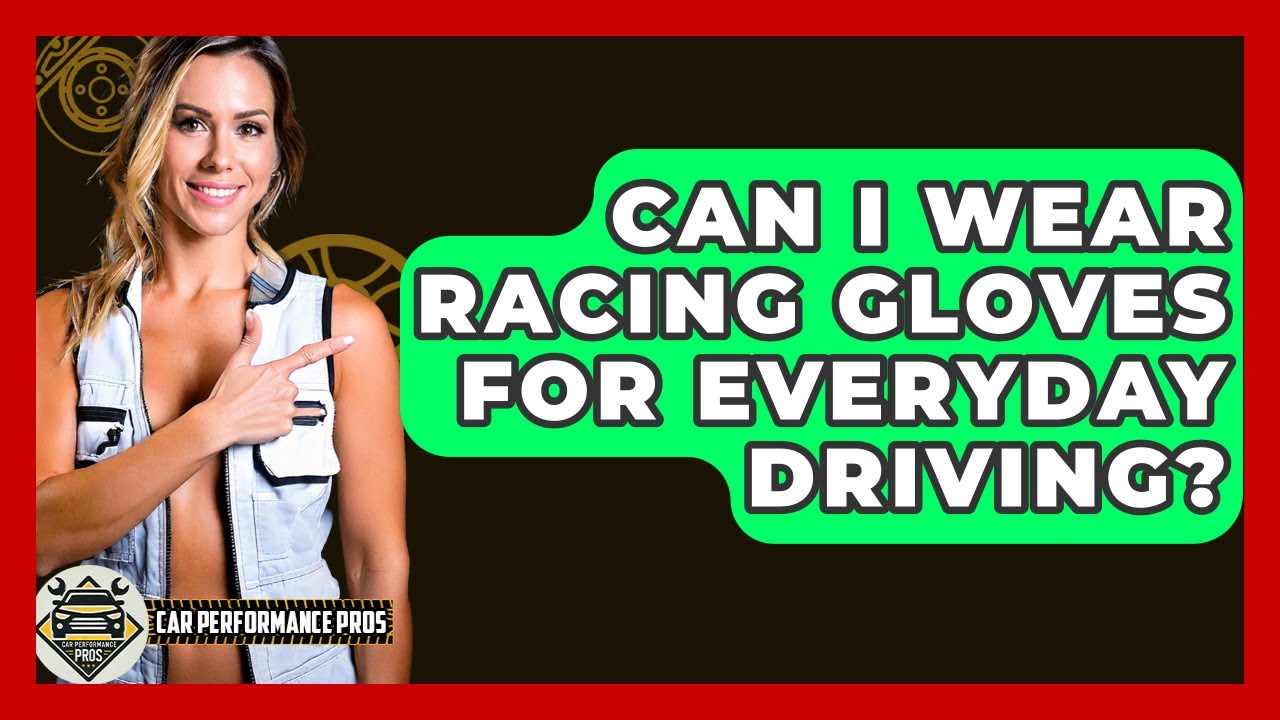 Can I Wear Racing Gloves For Everyday Driving? - Car Performance Pros