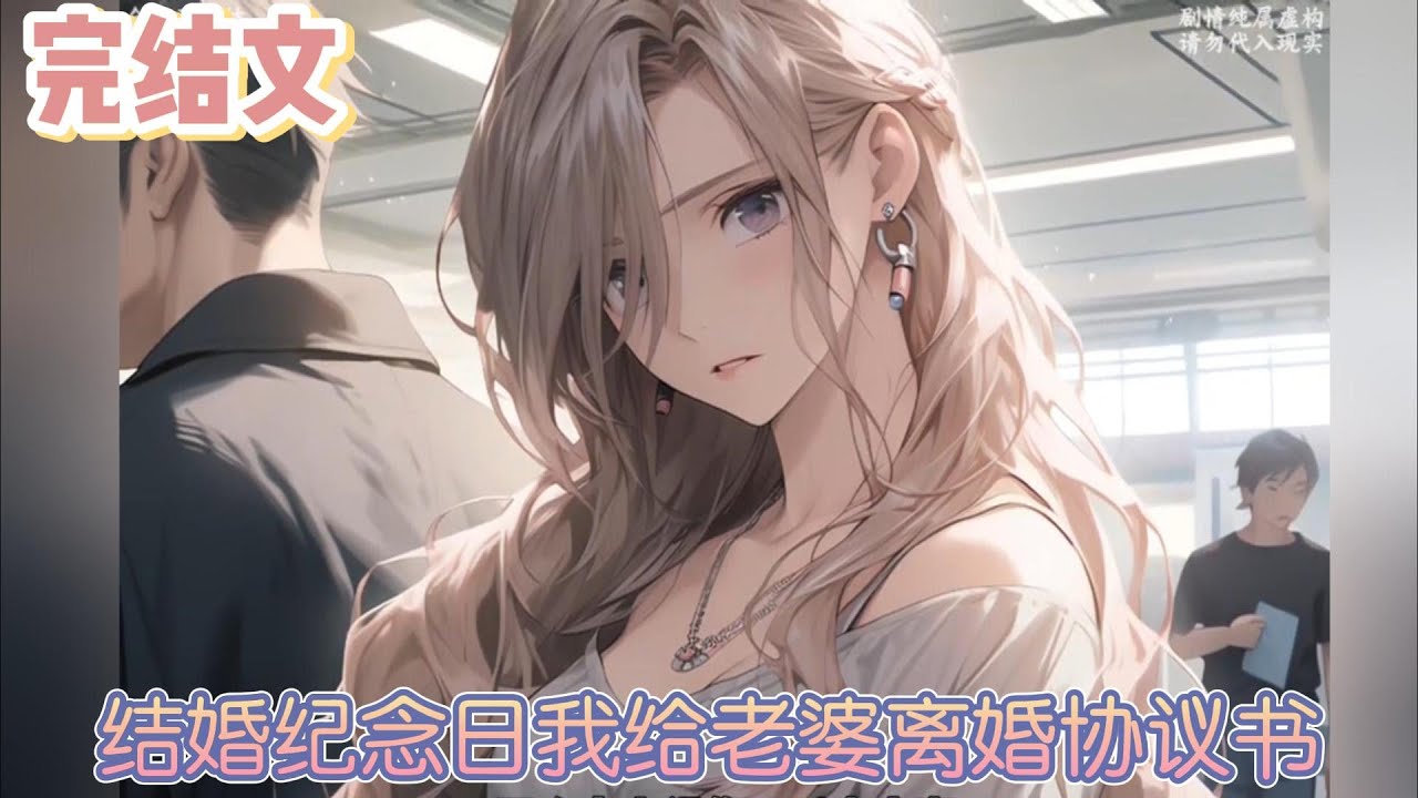 【完结文】《结婚纪念日我给老婆离婚协议书》如果她能仔细看一眼，就会发现，这是离婚协议。但她根本没有看内容，就翻到未页签名。估计是急着和白月光约会，什么都顾不上了。#小说#小說改編#西幻