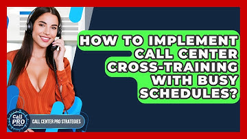 How To Implement Call Center Cross-training With Busy Schedules? - Call Center Pro Strategies