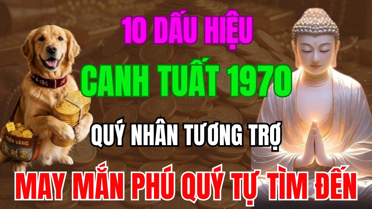 10 Dấu Hiệu CANH TUẤT 1970 Được Trời Thương Phật Độ, Quý Nhân Tương Trợ, May mắn Phú Quý Tự Tìm Đến