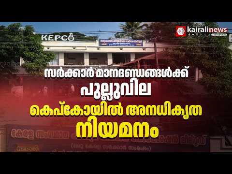 സർക്കാർ മാനദണ്ഡങ്ങൾ നോക്കുകുത്തി; KEPCOയിൽ അനധികൃത നിയമനം നടത്തുന്നതായി ആരോപണം| KEPCO| UDF Govt