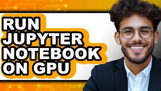 How to Run Jupyter Notebook on Gpu (easy Method)