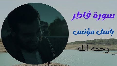 تلاوة سورة فاطر ،المهندس باسل مؤنس رحمه الله، ادعوا له.