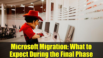 Microsoft Migration: What to Expect During the Final Phase