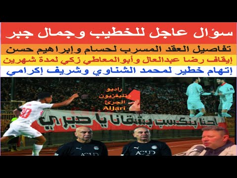سؤال عاجل للخطيب وجمال جبر تفاصيل عقد حسام وإبراهيم إيقاف رضا وأبوالمعاطي اتهام للشناوي واكرامي