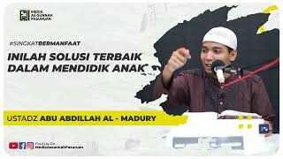 INILAH SOLUSI TERBAIK DALAM MENDIDIK ANAK | Ustadz Abu Abdillah Al - Madury
