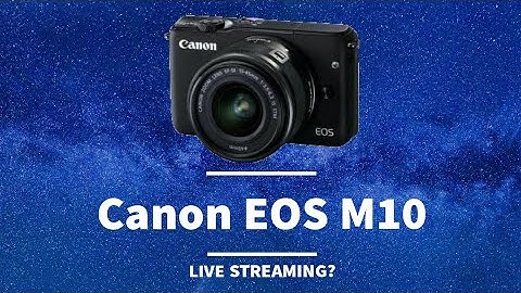 Can Canon EOS M10 be Used for Live Streaming?