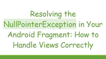 Resolving the NullPointerException in Your Android Fragment: How to Handle Views Correctly