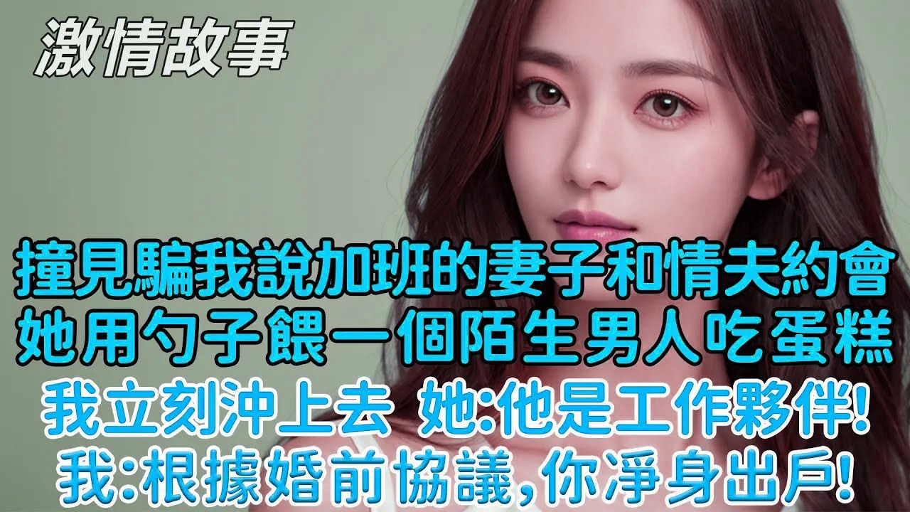 撞見妻子餵情夫吃蛋糕還說是同事，我冷聲打斷：不用解釋，按婚前協議你凈身出戶！