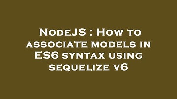 NodeJS : How to associate models in ES6 syntax using sequelize v6