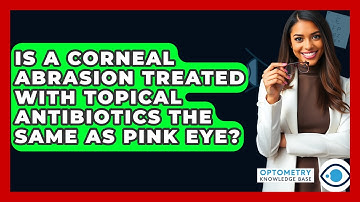 Is A Corneal Abrasion Treated With Topical Antibiotics The Same As Pink Eye?