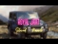 Royal Jaat (Slowed + Reverb) full song | Hum chore jaat sa