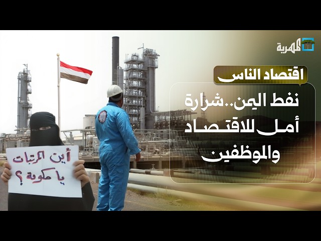 نفط اليمن ينتظر العودة.. شرارة أمل للاقتصاد والموظفين | اقتصاد الناس