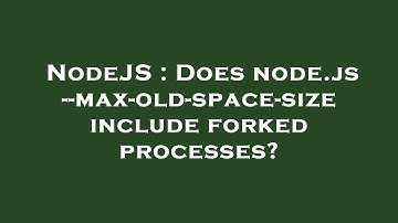 NodeJS : Does node.js --max-old-space-size include forked processes?