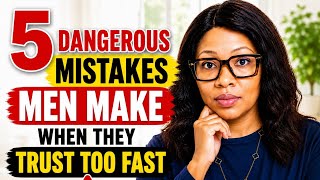 5 dangerous mistakes men make when they trust too fast