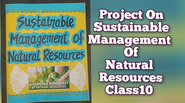 Sustainable Management of Natural Resources Project Class10th CBSE/ Science Project for class10