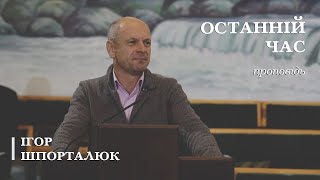 Останній час | проповідь | Ігор Шпорталюк