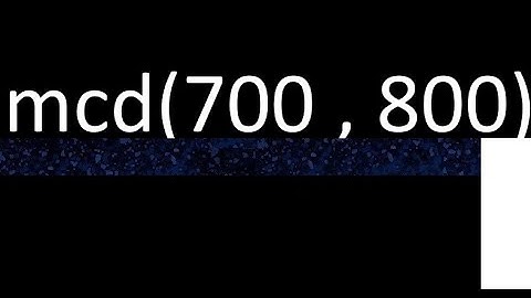 mcd de 700 y 800 maximo comun divisor de numeros , ejemplo de como se halla