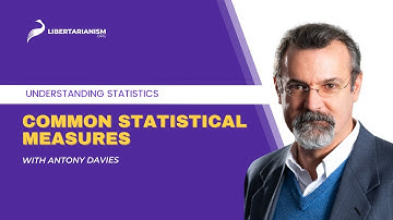 Common Statistical Measures  | Understanding Statistics with Antony Davies | Libertarianism.org