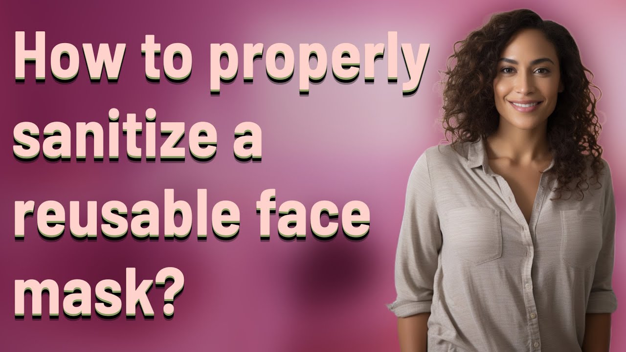 How to properly sanitize a reusable face mask?