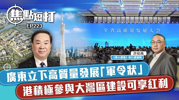 【直播】【焦点短打】EP223：广东立下高质量发展“军令状” 港积极参与大湾区建设可享红利 - 天天要闻