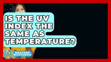 Is The UV Index The Same As Temperature? - Weather Watchdog