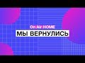 On Air HOME – МЫ ВЕРНУЛИСЬ!