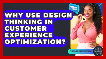Why Use Design Thinking In Customer Experience Optimization? - Customer First Leadership