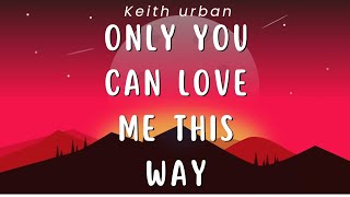 Only you can love me this way - Keith Urban ( Lyrics )