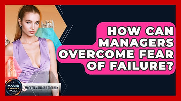 How Can Managers Overcome Fear Of Failure? - Modern Manager Toolbox