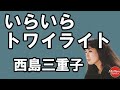 いらいらトワイライト  西島三重子