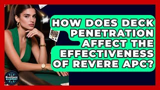 How Does Deck Penetration Affect The Effectiveness Of Revere APC? - The Blackjack Blueprint