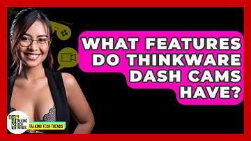 What Features Do Thinkware Dash Cams Have? - Talking Tech Trends