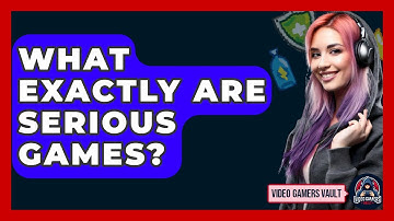 What Exactly Are Serious Games? - Video Gamers Vault