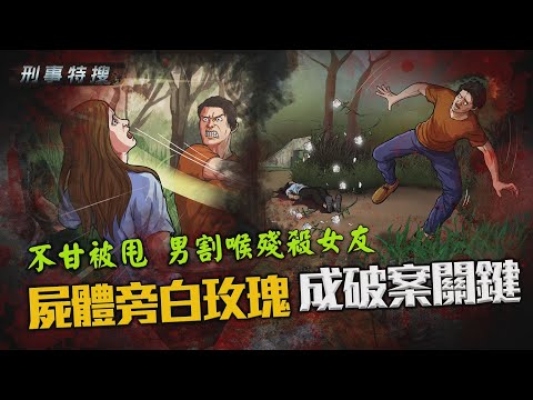 【刑事特搜】不甘被甩 男割喉殘殺女友 屍體旁白玫瑰成破案關鍵｜鏡週刊