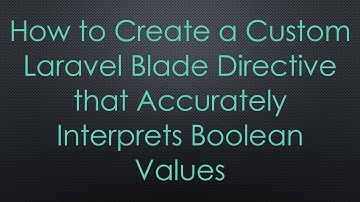 How to Create a Custom Laravel Blade Directive that Accurately Interprets Boolean Values