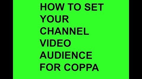 HOW TO SET YOUR CHANNEL AND VIDEO AUDIENCE: COMPLY with COPPA 2019