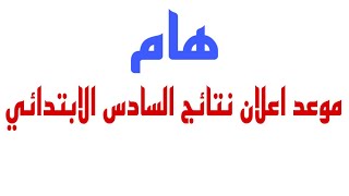 اخر الاخبار بخصوص موعد إعلان نتائج الصف السادس الابتدائي