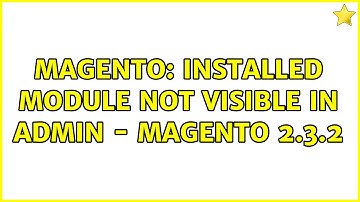 Magento: Installed module not visible in admin - Magento 2.3.2 (2 Solutions!!)